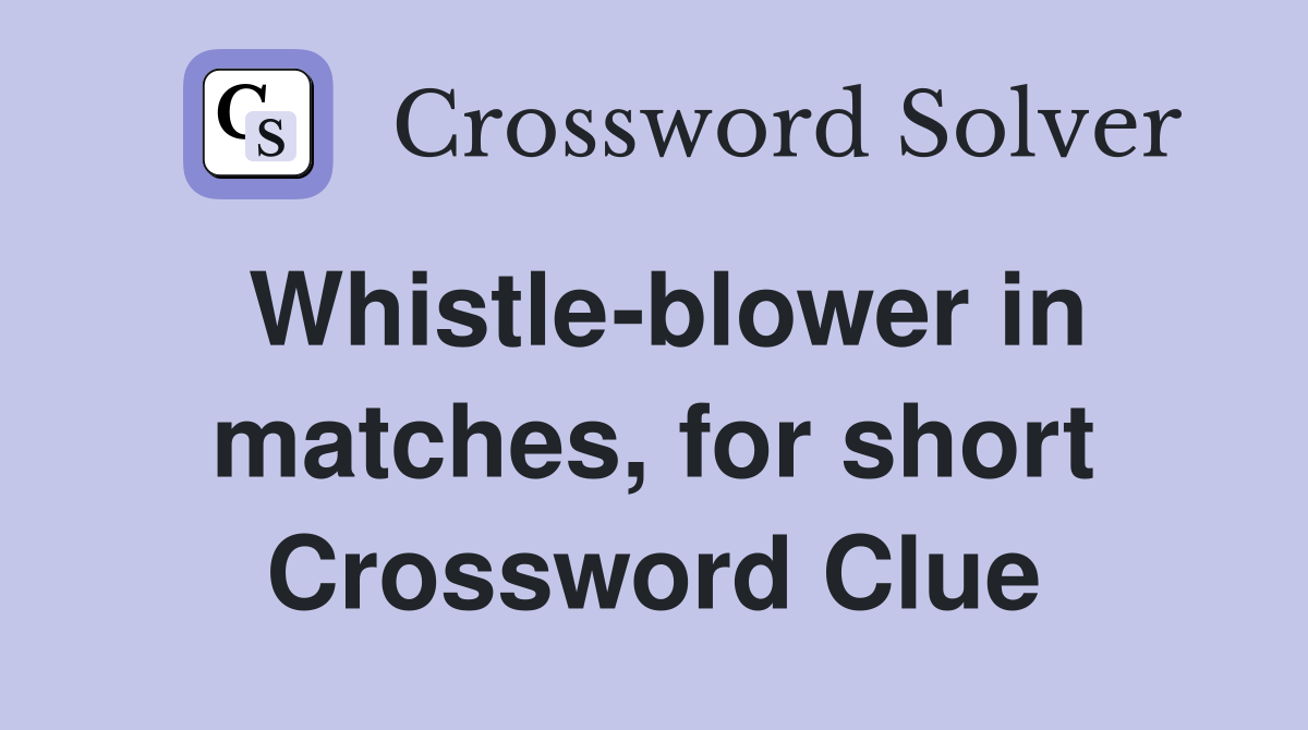 Whistle-blower in matches, for short Crossword Clue