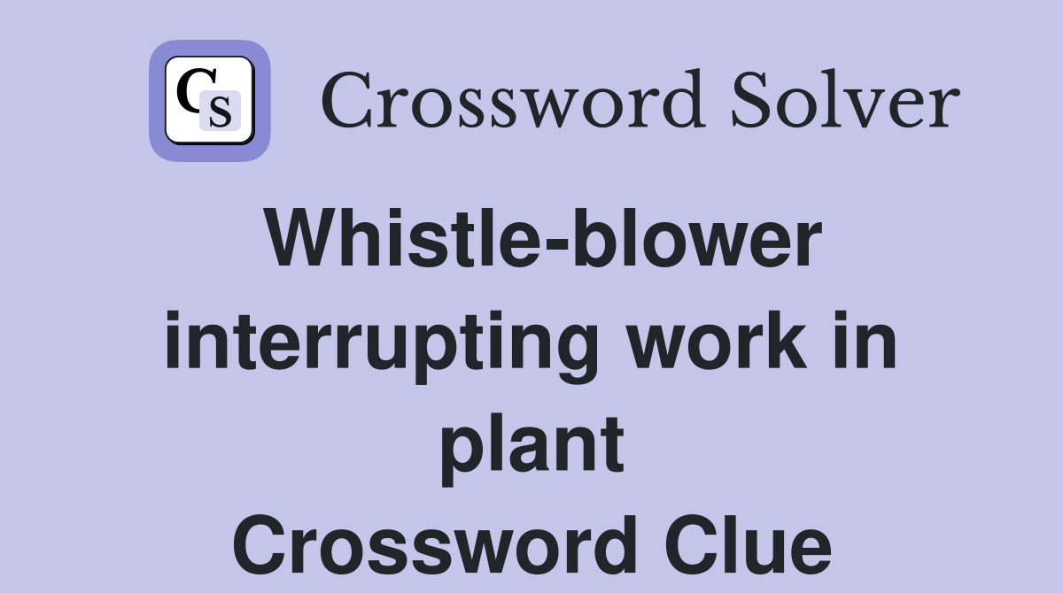 Whistle-blower interrupting work in plant Crossword Clue
