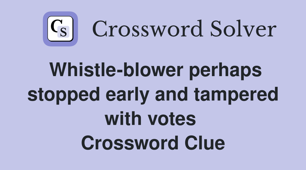 Whistle-blower perhaps stopped early and tampered with votes  Crossword Clue