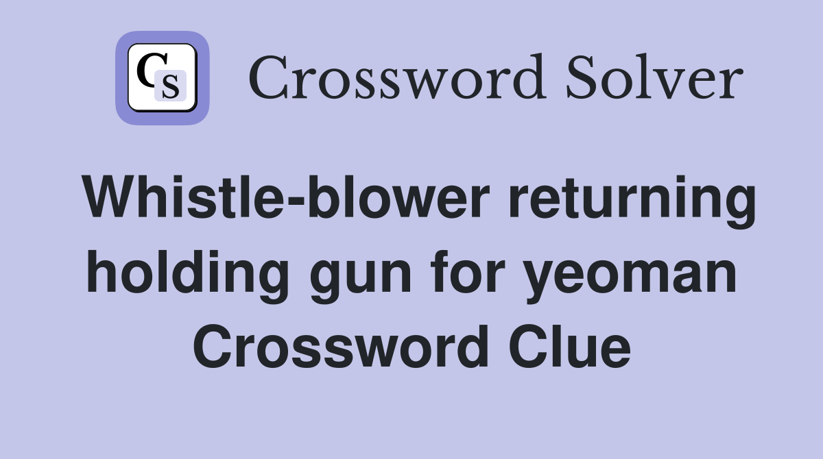Whistle-blower returning holding gun for yeoman Crossword Clue