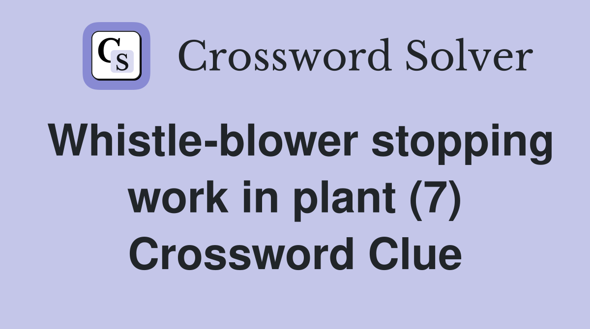 Whistle-blower stopping work in plant (7) Crossword Clue