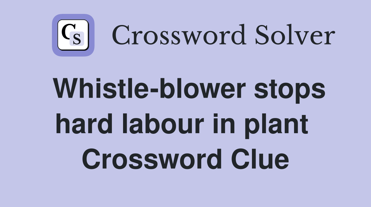 Whistle-blower stops hard labour in plant  Crossword Clue