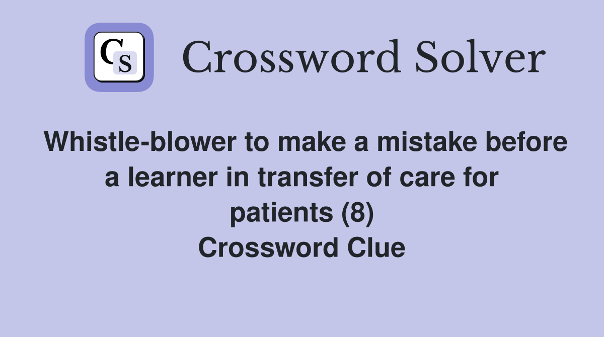 Whistle-blower to make a mistake before a learner in transfer of care for patients (8) Crossword Clue