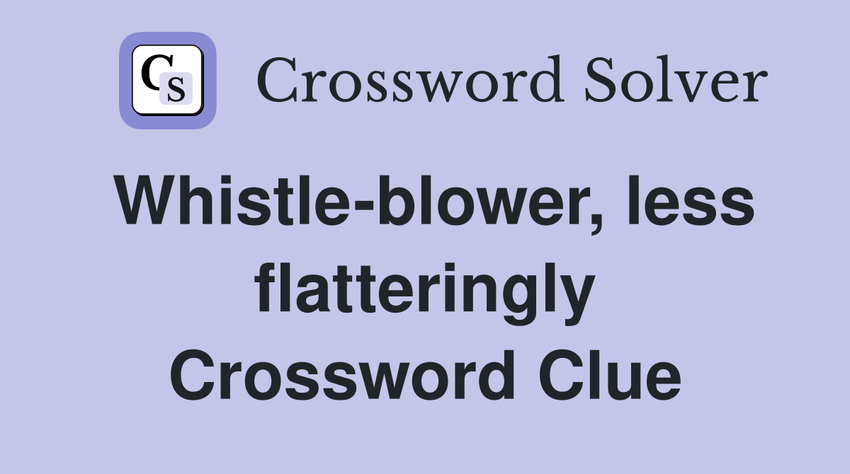 Whistle-blower, less flatteringly Crossword Clue