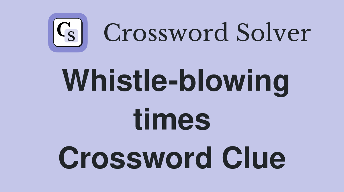 Whistle-blowing times Crossword Clue