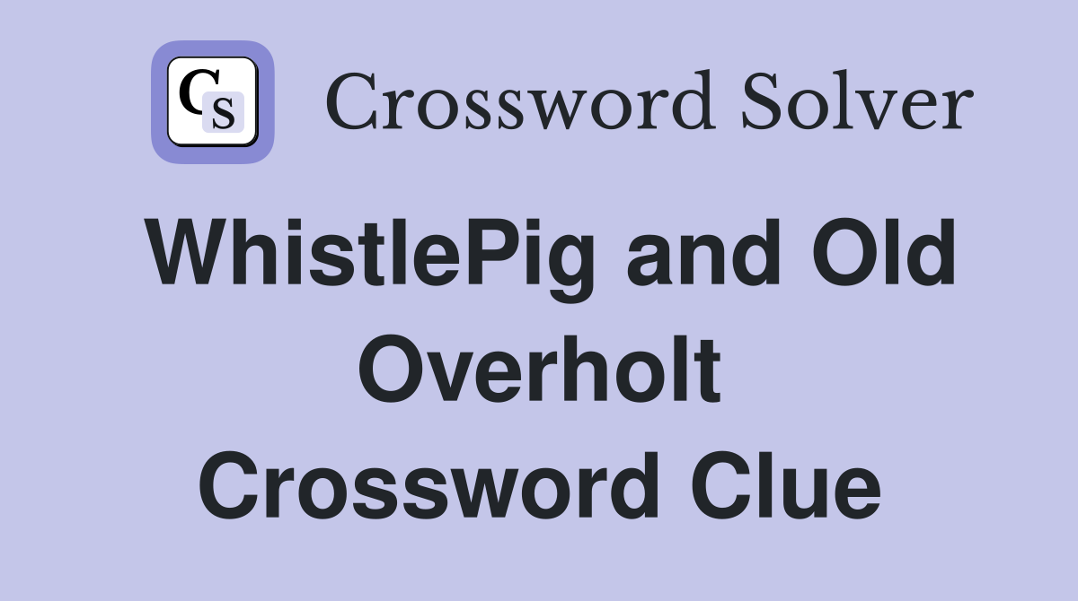WhistlePig and Old Overholt Crossword Clue
