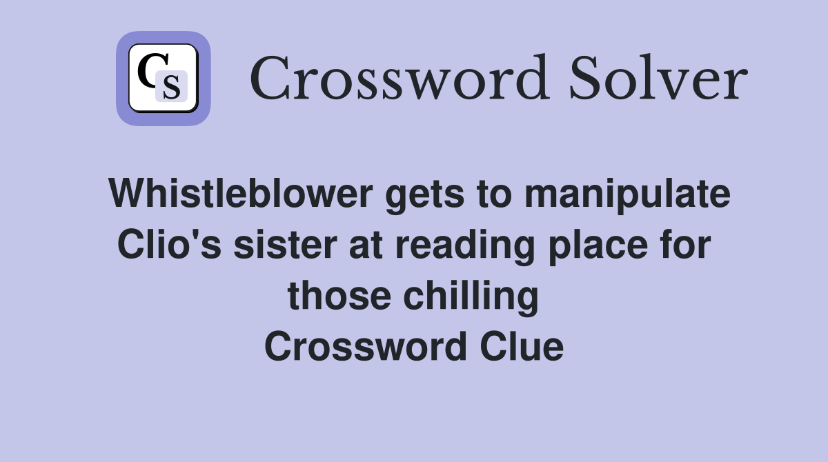 Whistleblower gets to manipulate Clio's sister at reading place for those chilling Crossword Clue