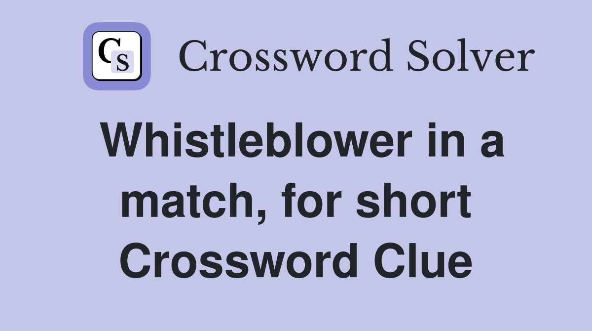 Whistleblower in a match, for short Crossword Clue