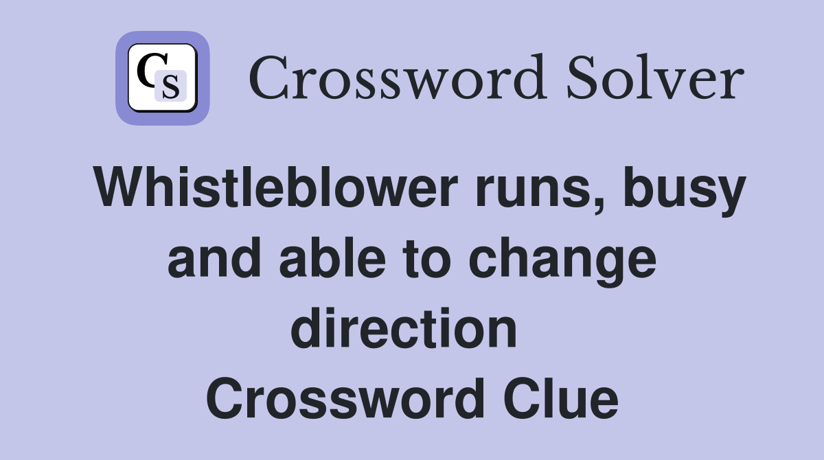 Whistleblower runs, busy and able to change direction  Crossword Clue