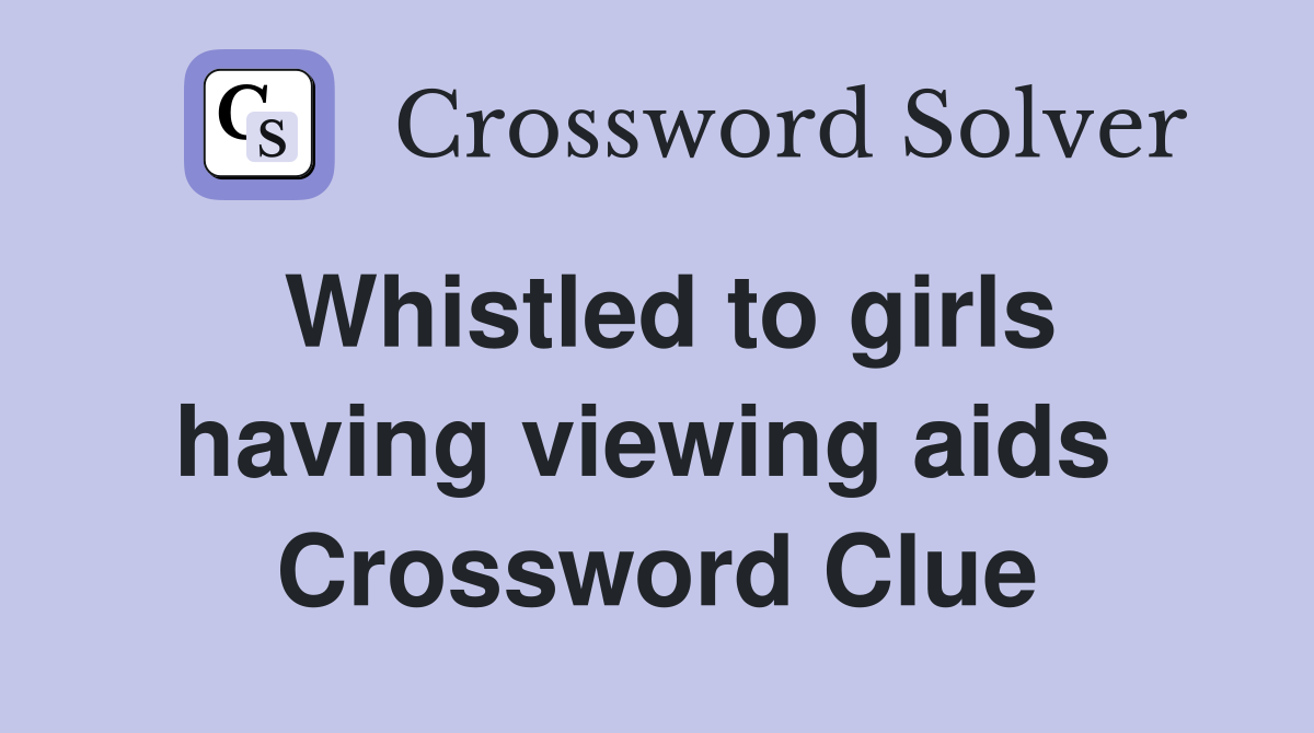 Whistled to girls having viewing aids  Crossword Clue