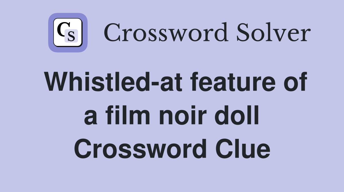 Whistled-at feature of a film noir doll Crossword Clue