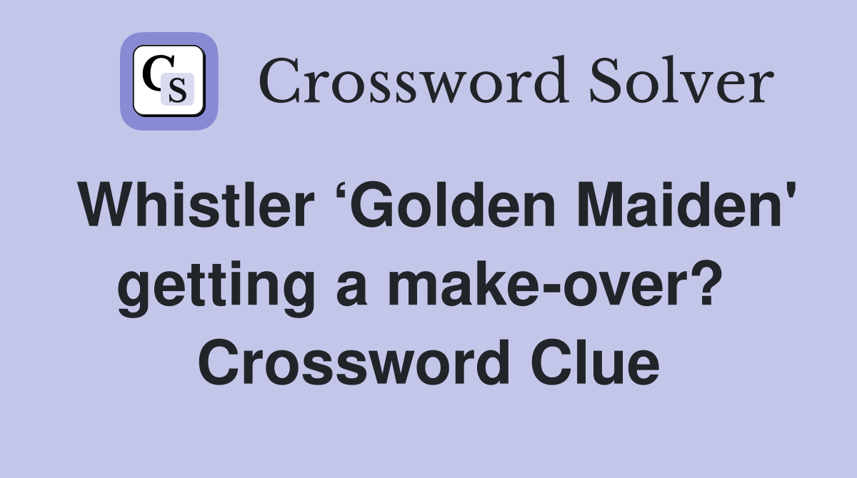 Whistler ‘Golden Maiden' getting a make-over?  Crossword Clue