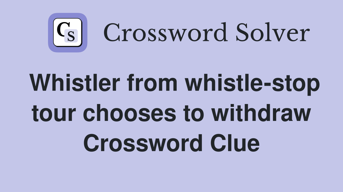 Whistler from whistle-stop tour chooses to withdraw Crossword Clue