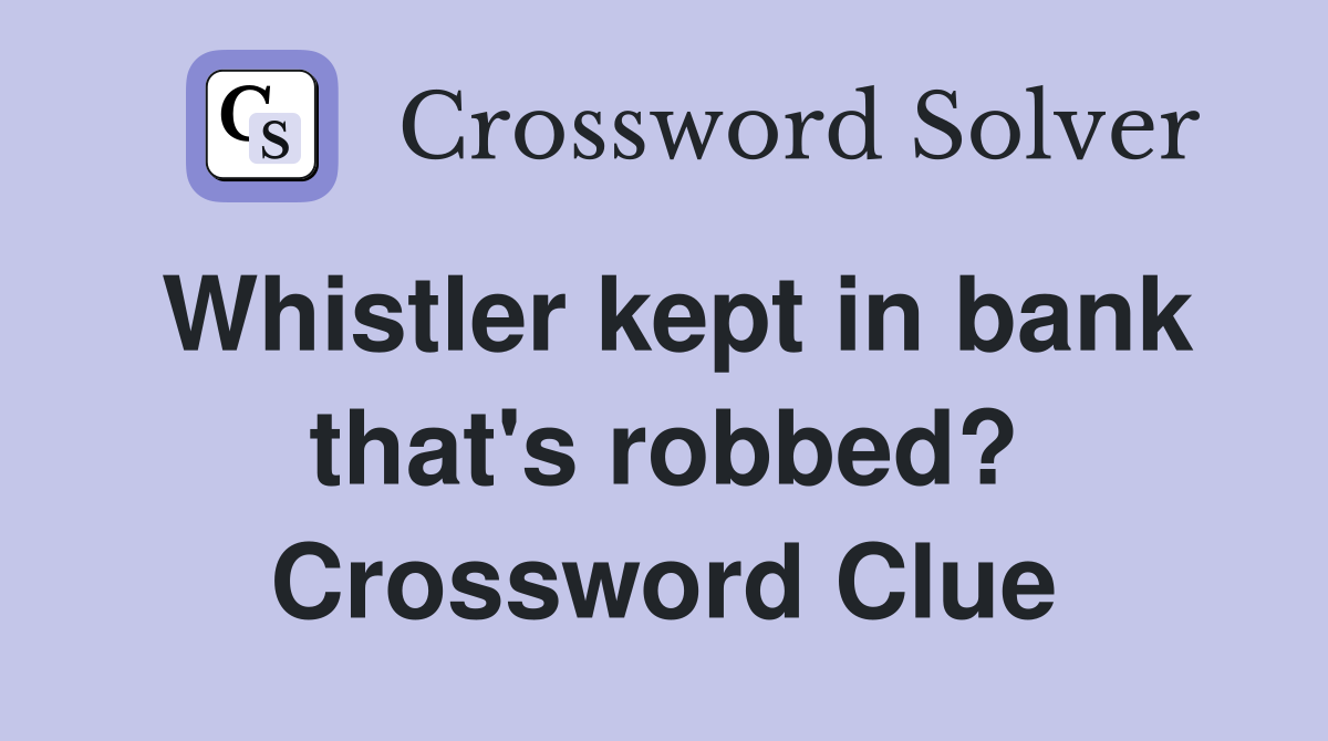 Whistler kept in bank that's robbed? Crossword Clue