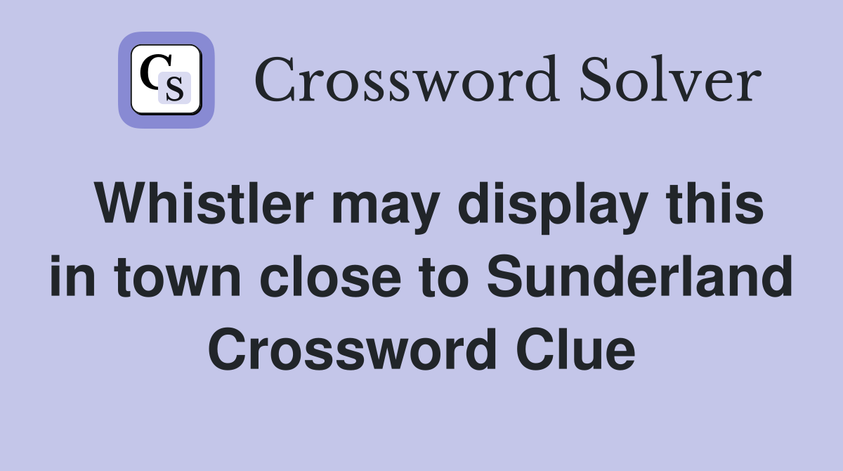 Whistler may display this in town close to Sunderland Crossword Clue