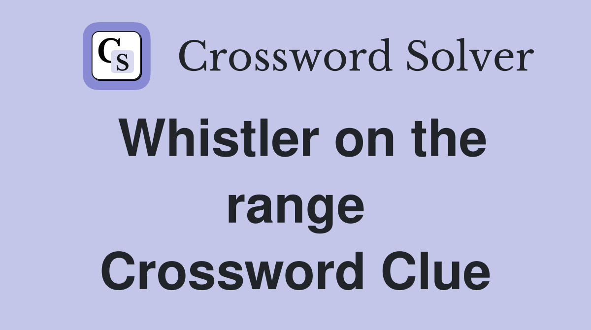 Whistler on the range Crossword Clue