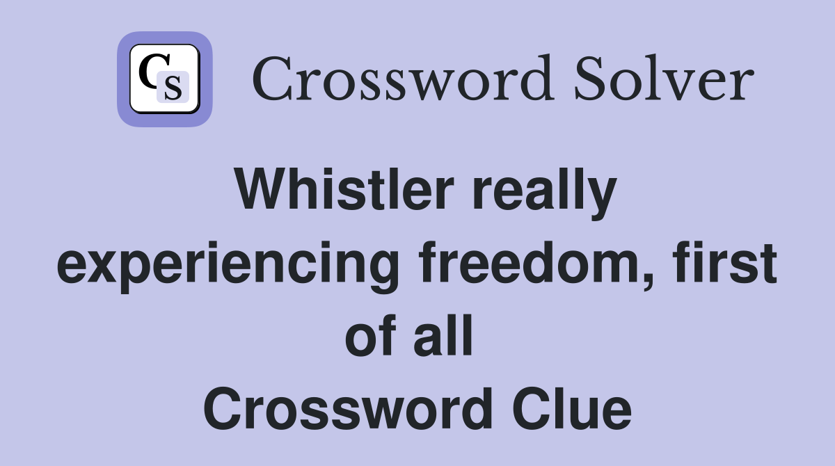 Whistler really experiencing freedom, first of all  Crossword Clue
