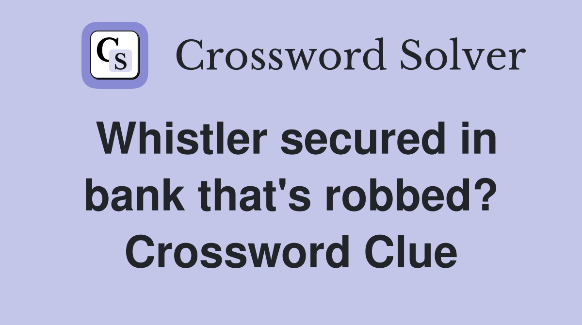 Whistler secured in bank that's robbed? Crossword Clue