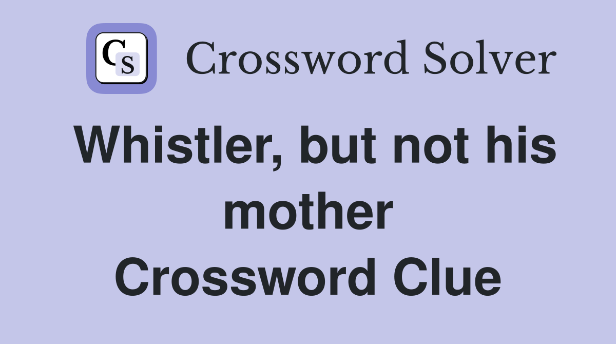 Whistler, but not his mother Crossword Clue