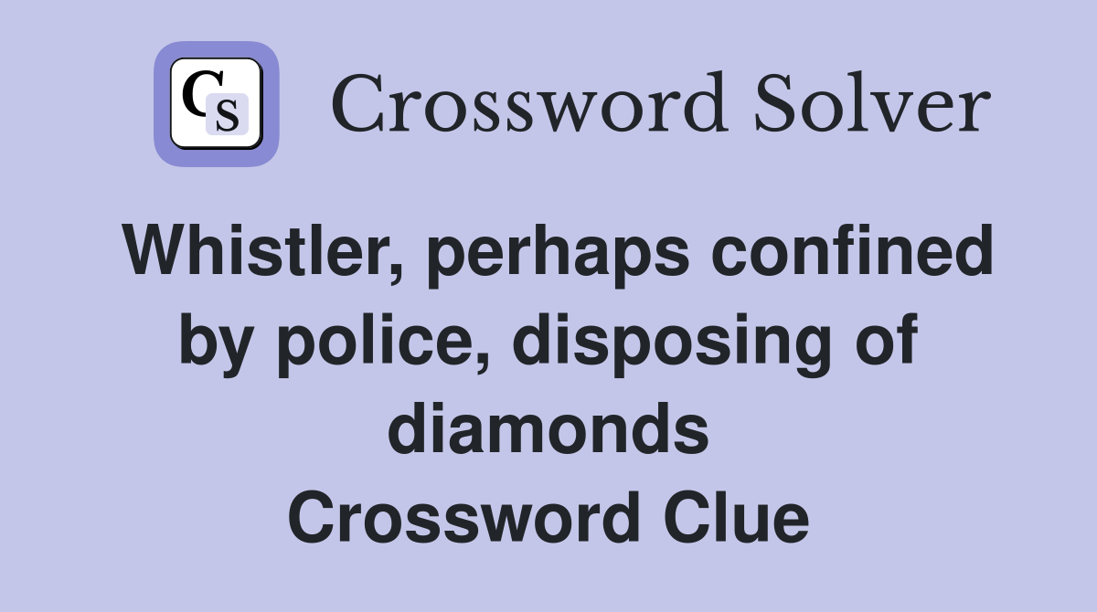 Whistler, perhaps confined by police, disposing of diamonds Crossword Clue