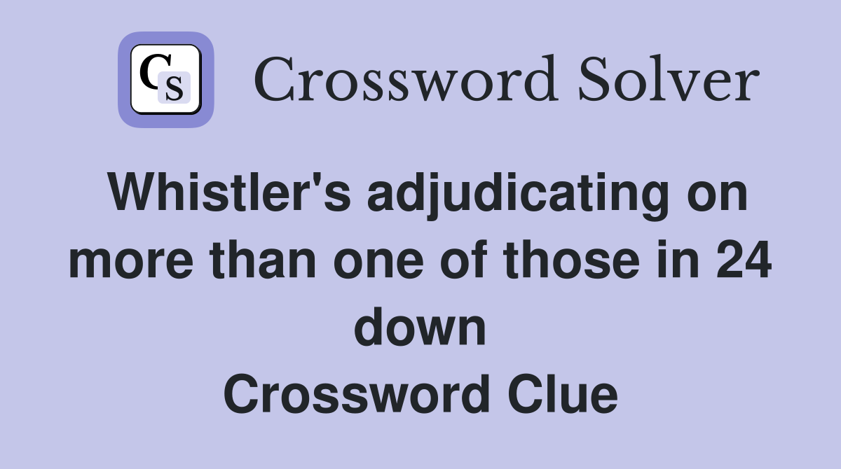 Whistler's adjudicating on more than one of those in 24 down Crossword Clue