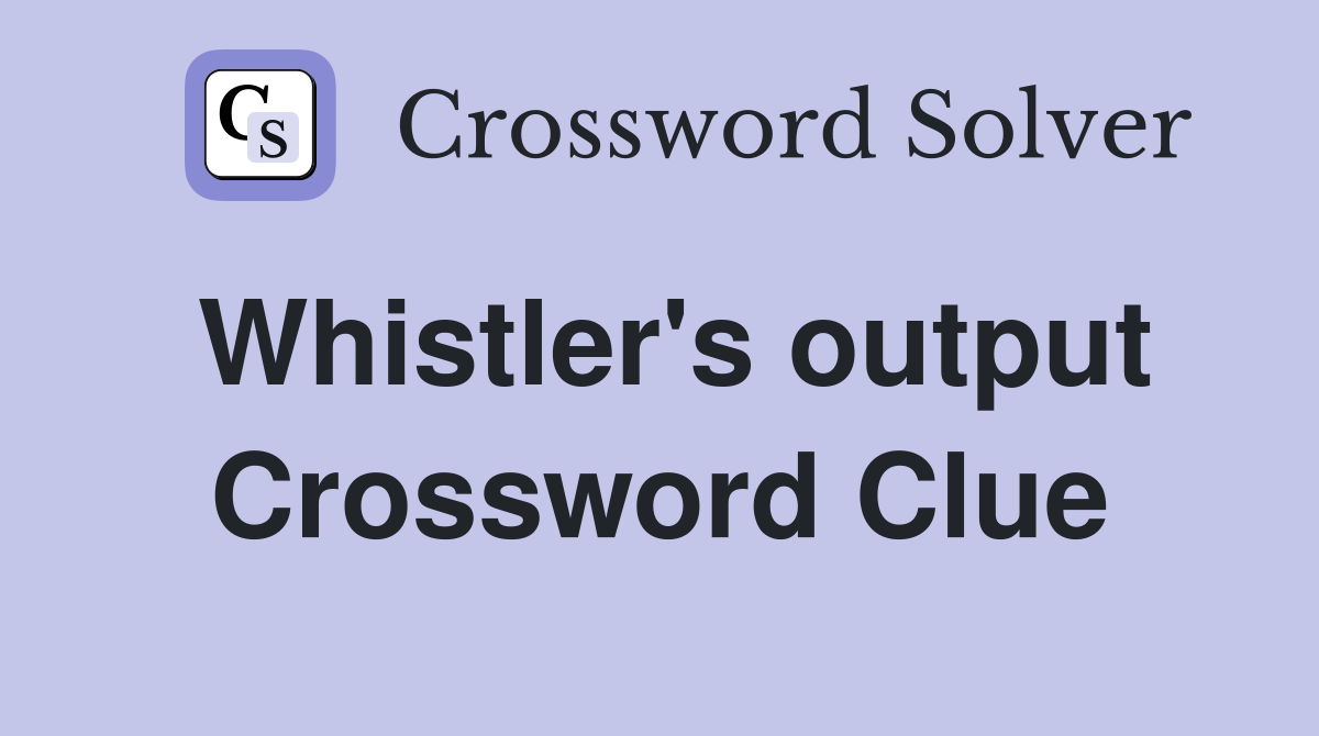 Whistler's output Crossword Clue