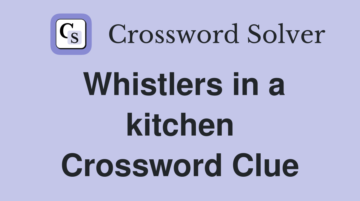 Whistlers in a kitchen Crossword Clue
