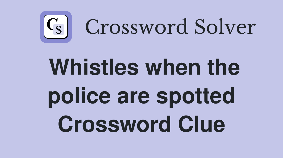 Whistles when the police are spotted Crossword Clue