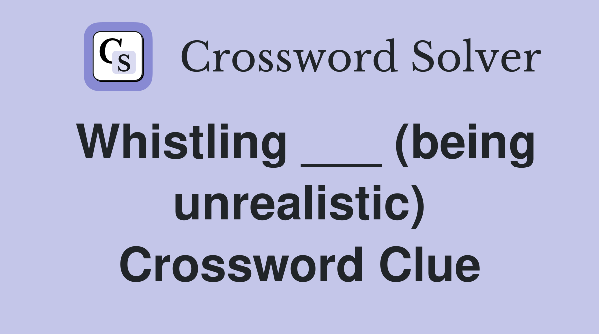 Whistling ___ (being unrealistic) Crossword Clue