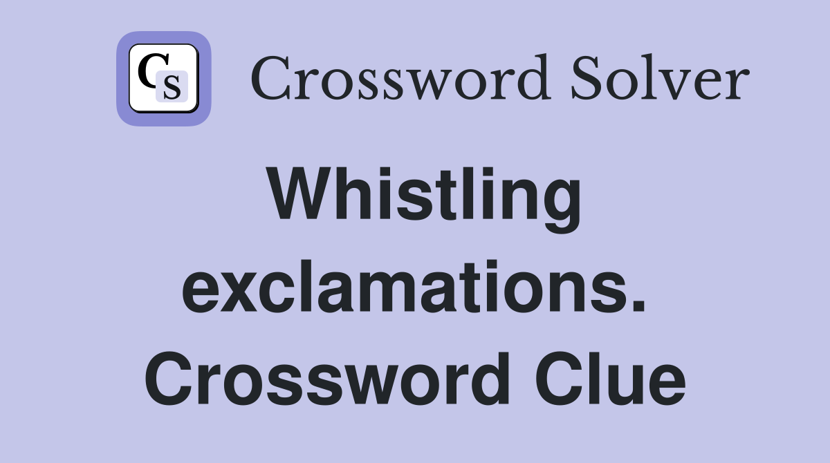 Whistling exclamations. Crossword Clue
