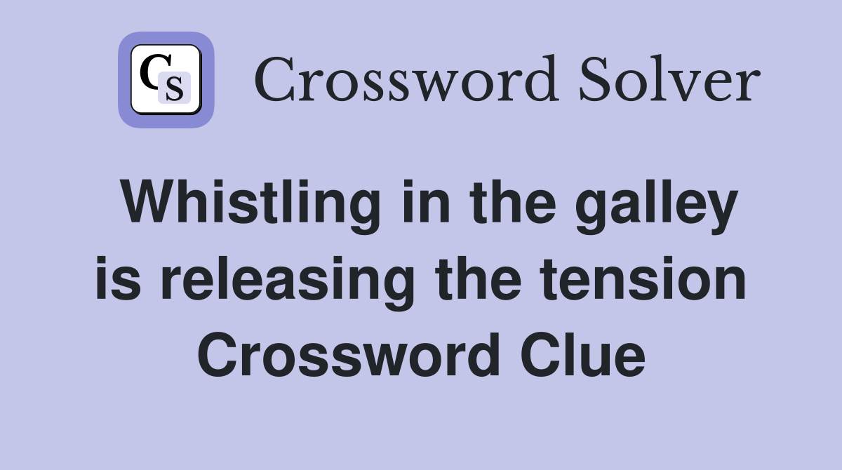 Whistling in the galley is releasing the tension Crossword Clue