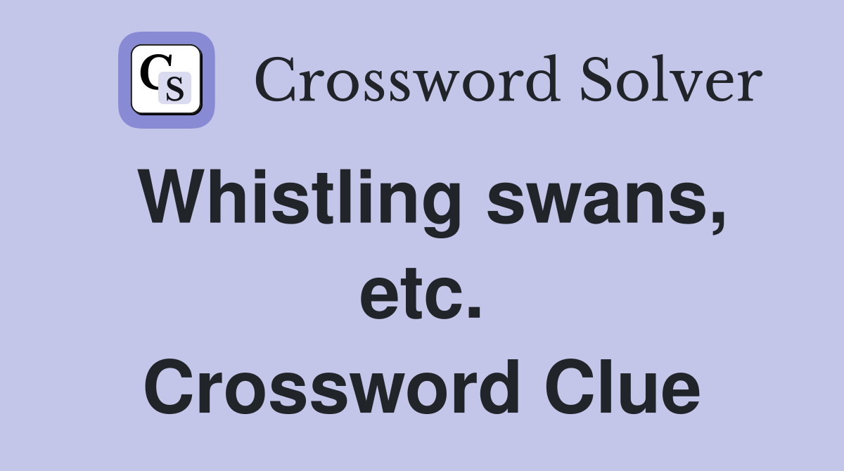 Whistling swans, etc. Crossword Clue