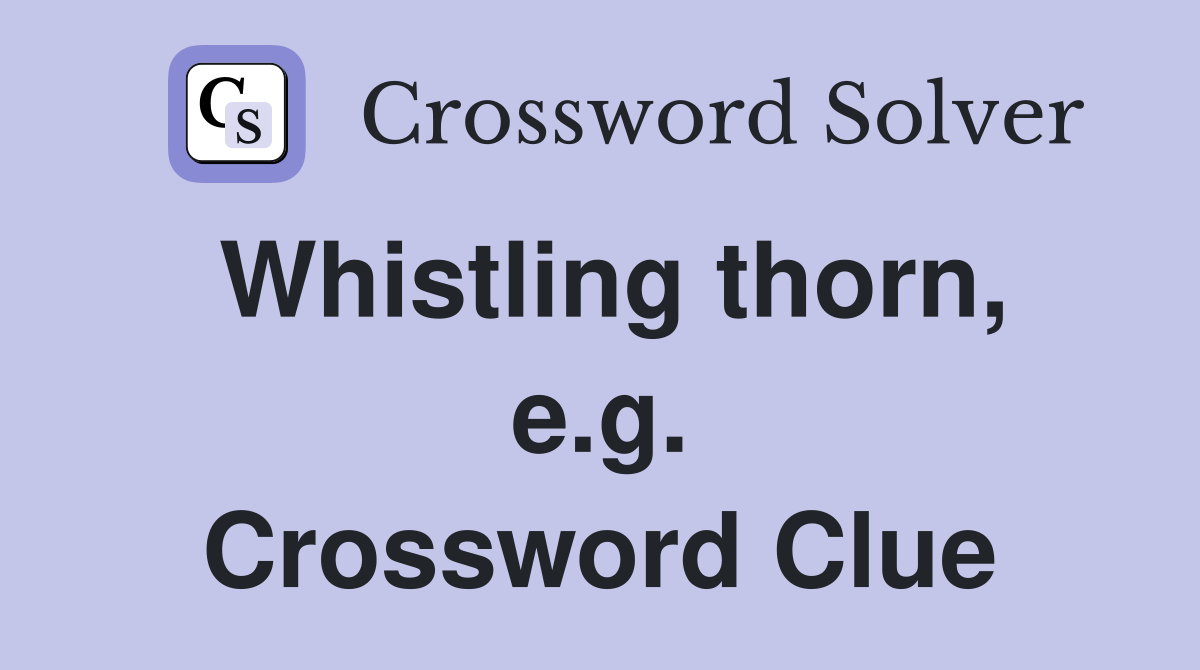 Whistling thorn, e.g. Crossword Clue