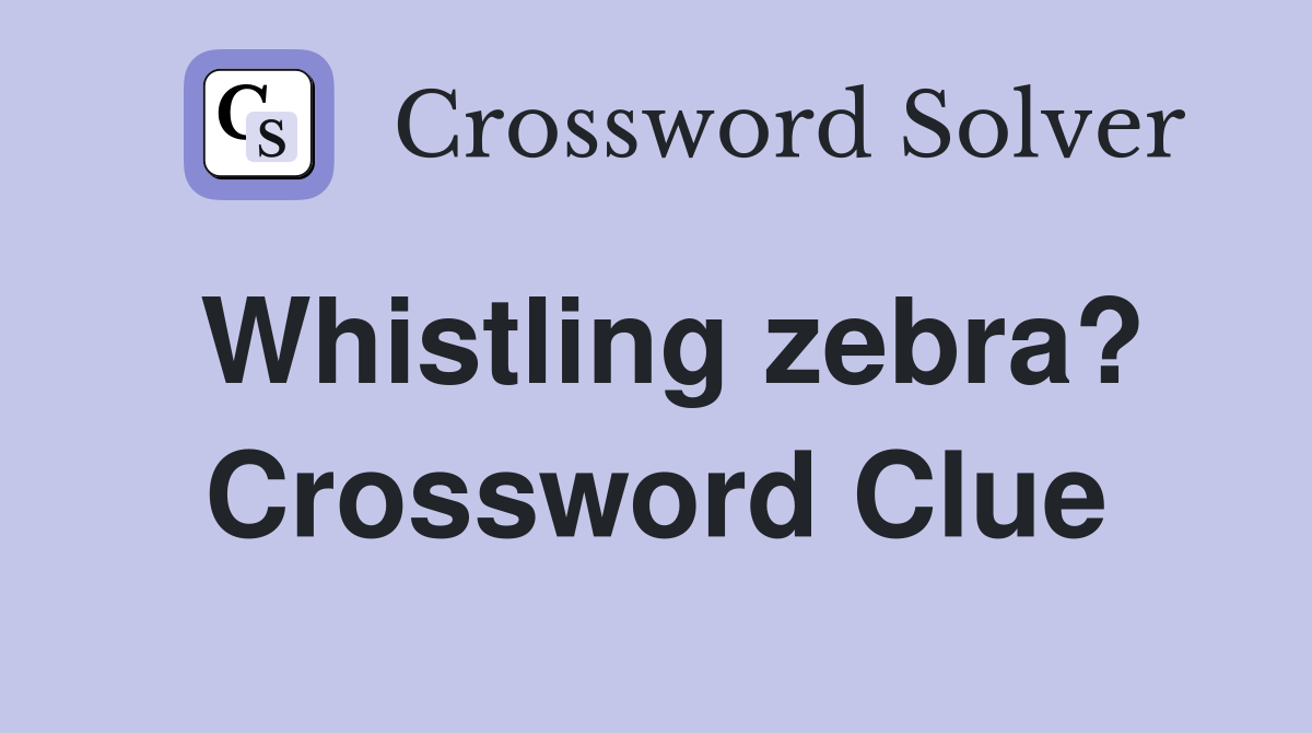 Whistling zebra? Crossword Clue