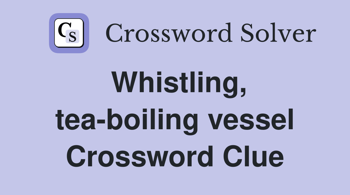 Whistling, tea-boiling vessel Crossword Clue