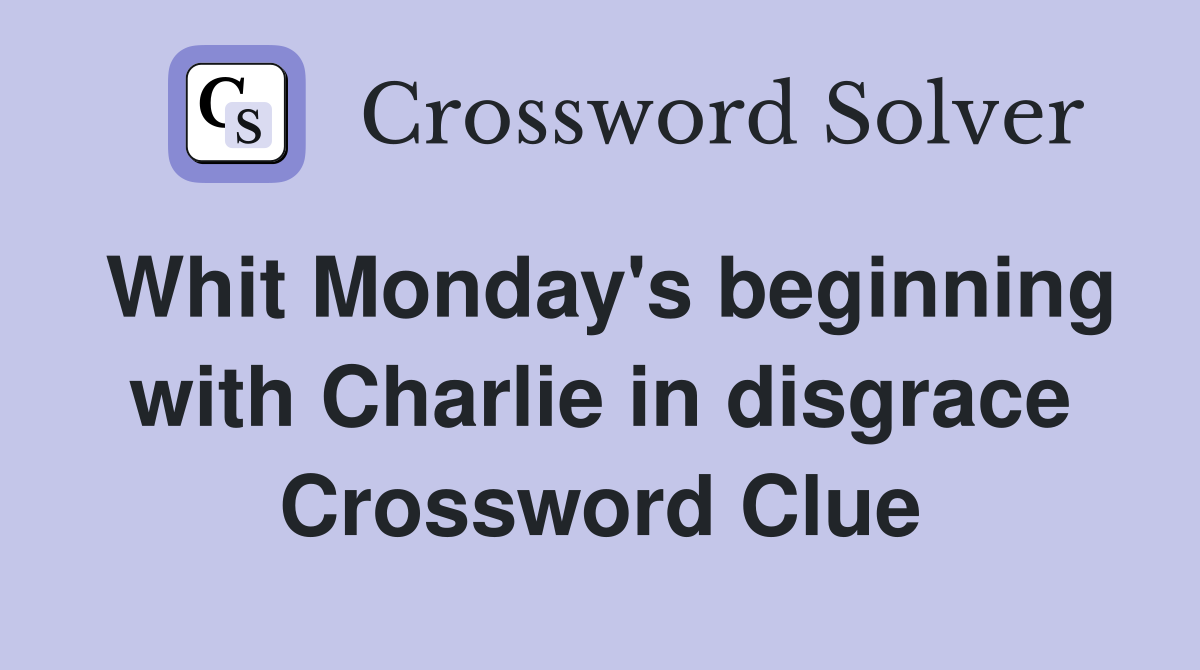 Whit Monday's beginning with Charlie in disgrace Crossword Clue