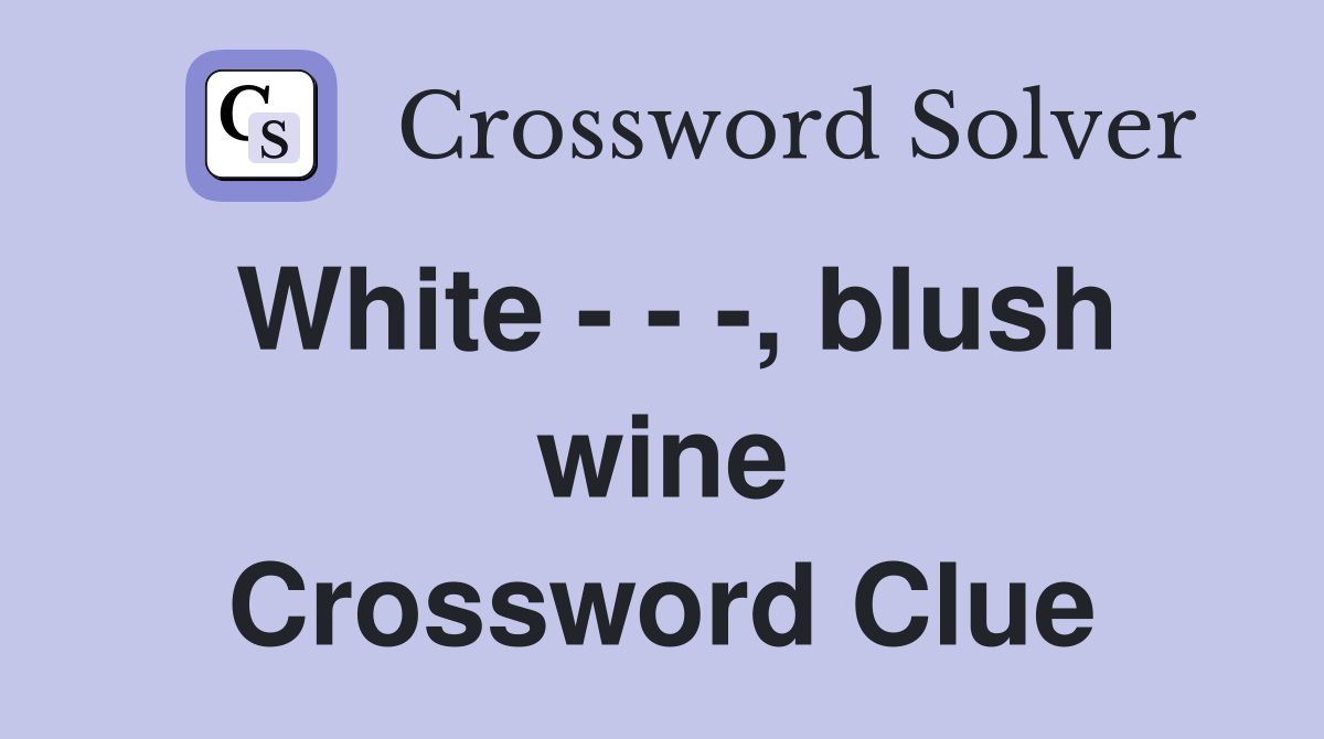 White - - -, blush wine Crossword Clue