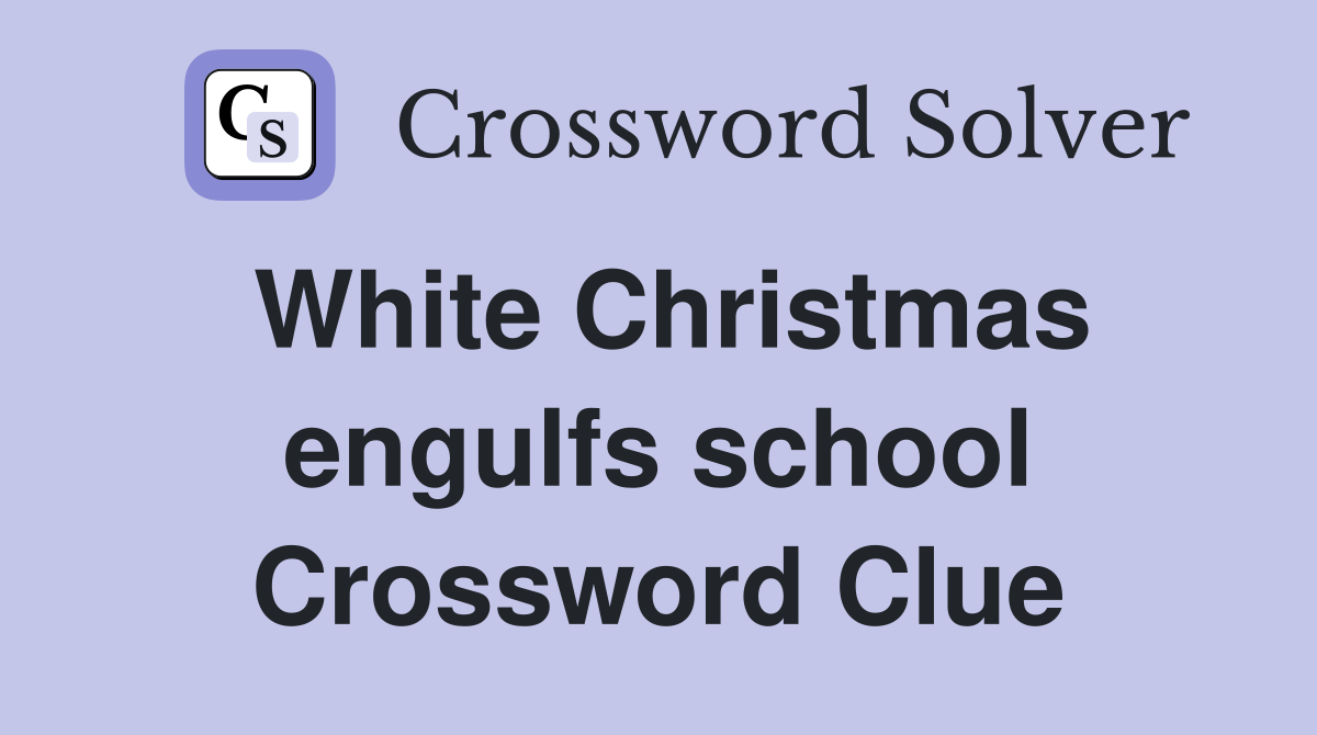 White Christmas engulfs school Crossword Clue