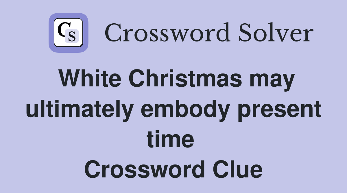 White Christmas may ultimately embody present time  Crossword Clue