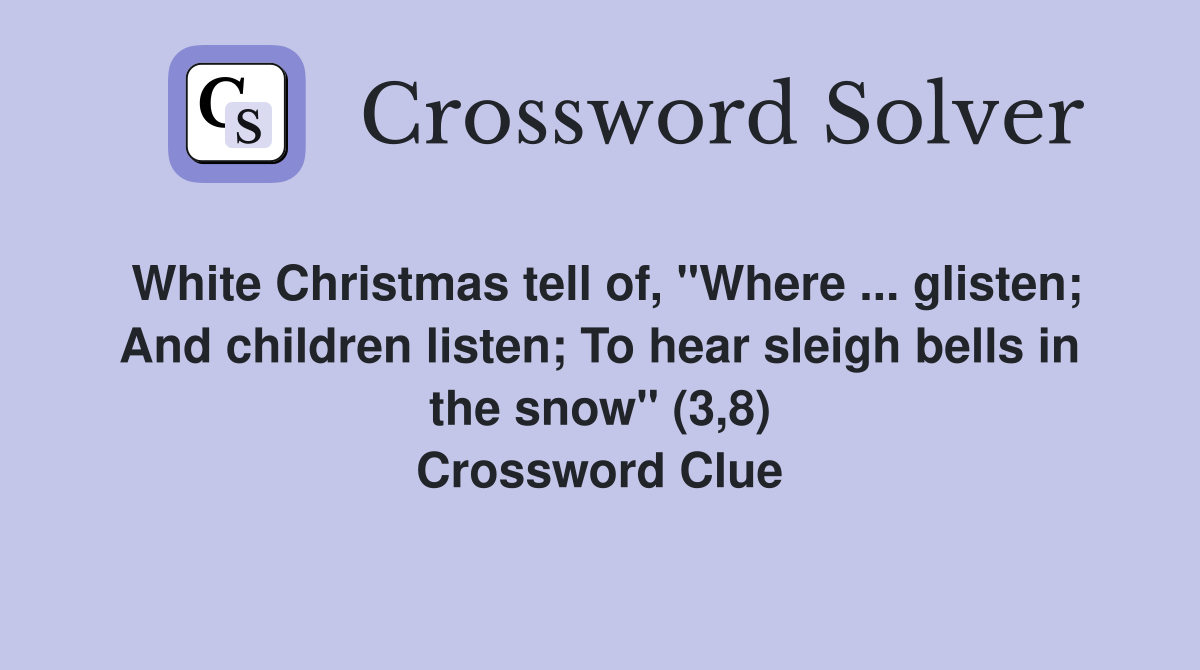White Christmas tell of, "Where ... glisten; And children listen; To hear sleigh bells in the snow" (3,8) Crossword Clue