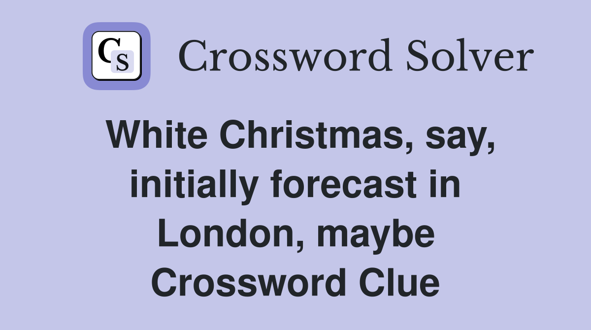 White Christmas, say, initially forecast in London, maybe Crossword Clue