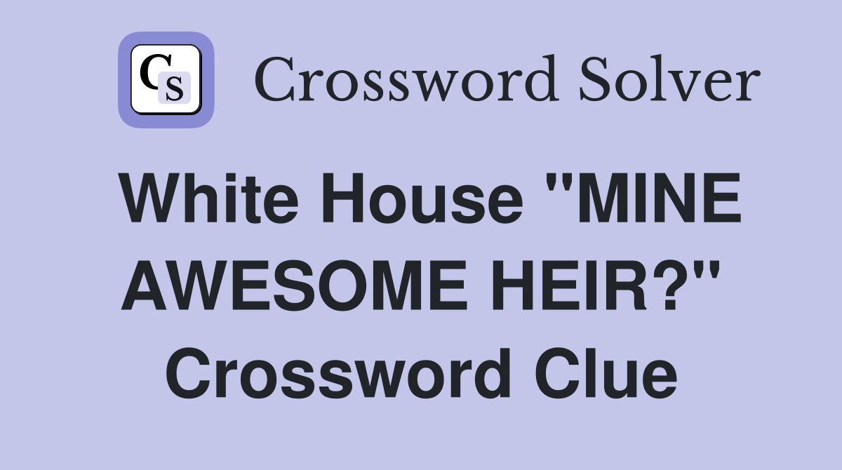 White House "MINE AWESOME HEIR?" Crossword Clue