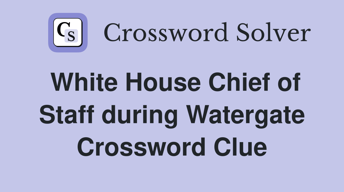 White House Chief of Staff during Watergate Crossword Clue