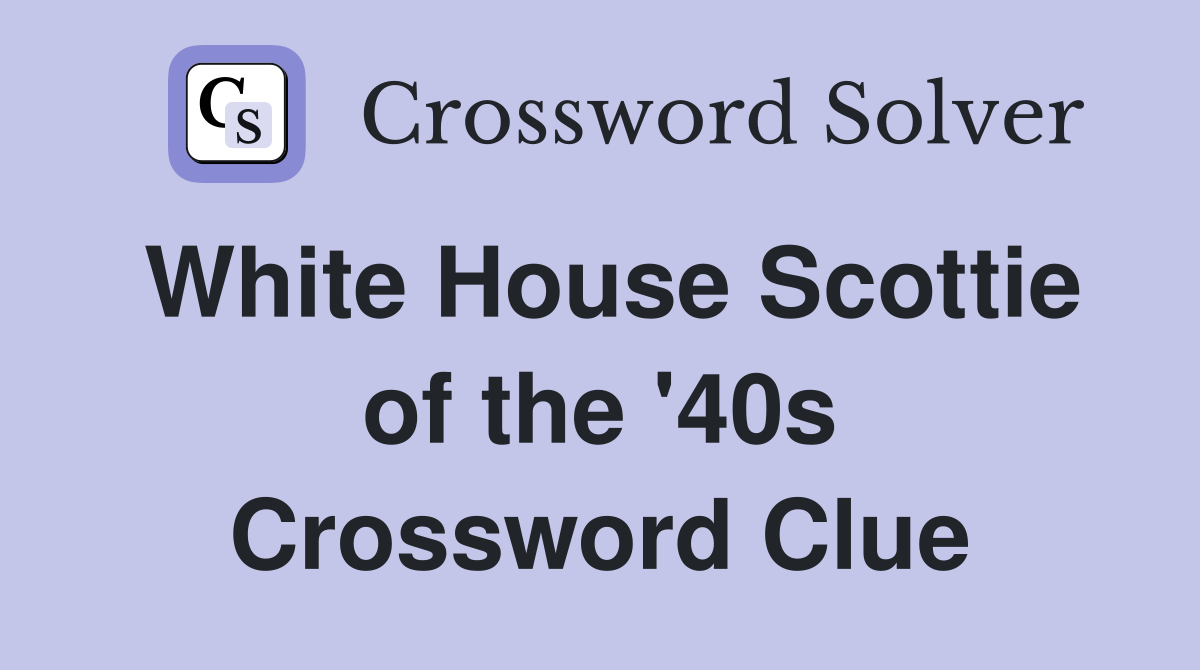 White House Scottie of the '40s Crossword Clue