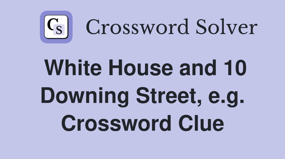White House and 10 Downing Street, e.g. Crossword Clue