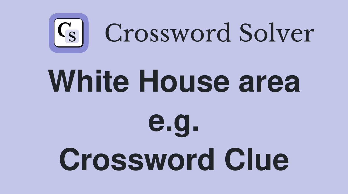 White House area  e.g. Crossword Clue