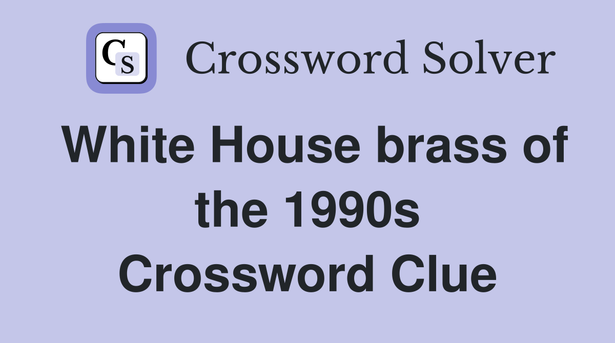 White House brass of the 1990s Crossword Clue