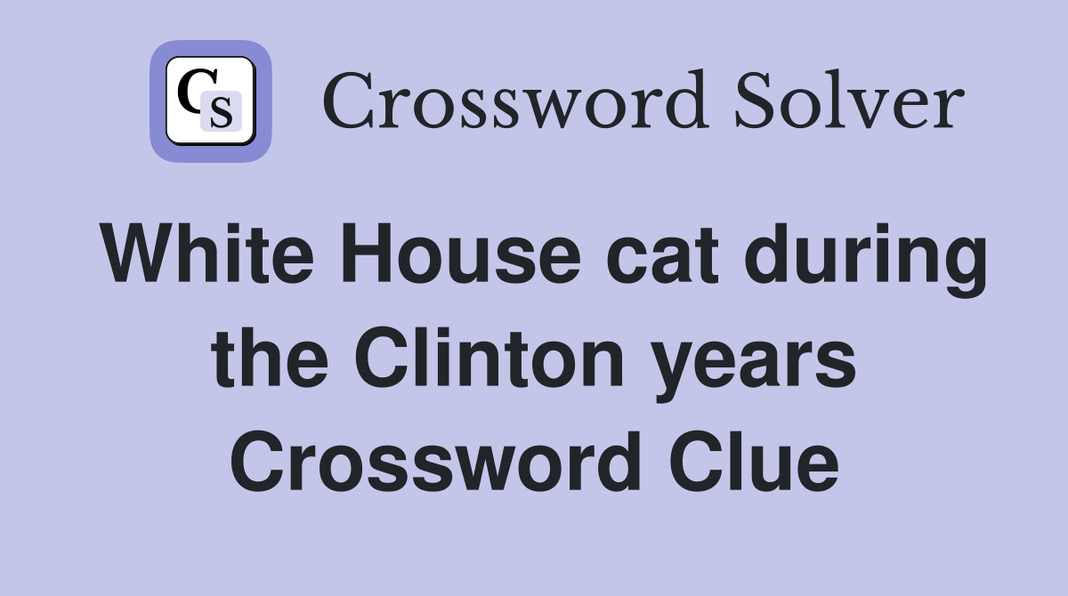 White House cat during the Clinton years Crossword Clue