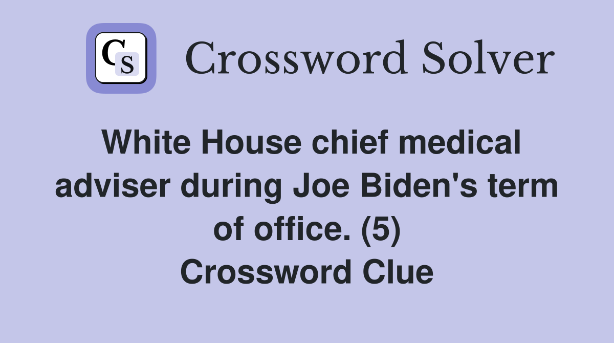 White House chief medical adviser during Joe Biden's term of office. (5) Crossword Clue