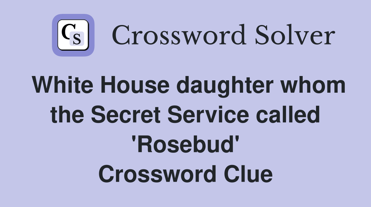 White House daughter whom the Secret Service called 'Rosebud' Crossword Clue